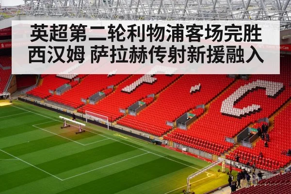 英超第二轮利物浦客场完胜西汉姆 萨拉赫传射新援融入